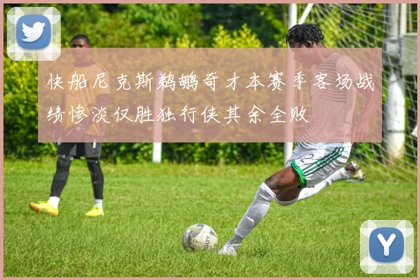 快船尼克斯鹈鹕奇才本赛季客场战绩惨淡仅胜独行侠其余全败