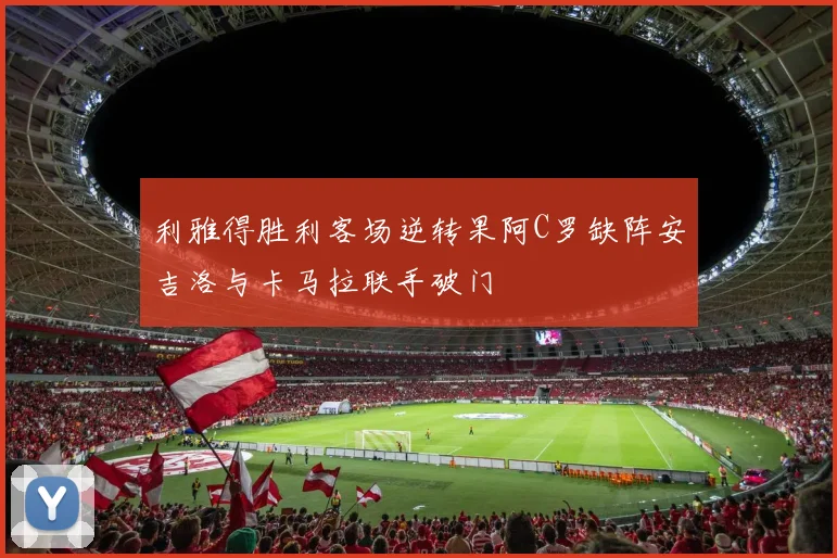 利雅得胜利客场逆转果阿C罗缺阵安吉洛与卡马拉联手破门