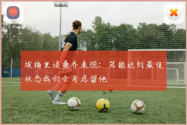 埃梅里谈桑乔表现：若能达到最佳状态我们会考虑留他