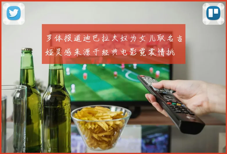 罗体报道迪巴拉夫妇为女儿取名吉娅灵感来源于经典电影霓裳情挑