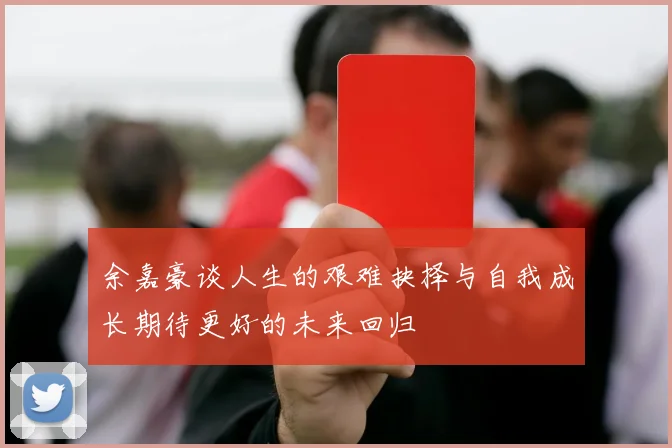 余嘉豪谈人生的艰难抉择与自我成长期待更好的未来回归