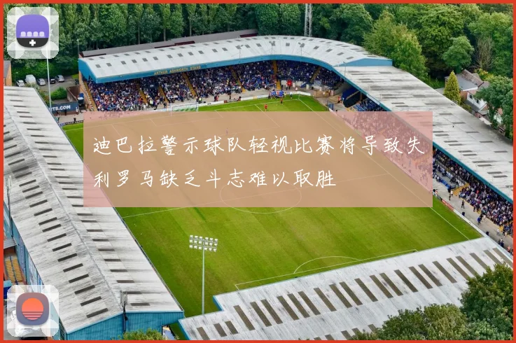 迪巴拉警示球队轻视比赛将导致失利罗马缺乏斗志难以取胜